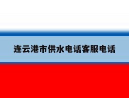 连云港市供水电话客服电话