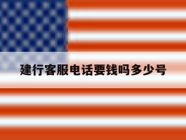 建行客服电话要钱吗多少号