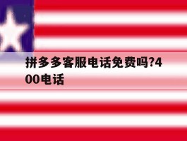拼多多客服电话免费吗?400电话