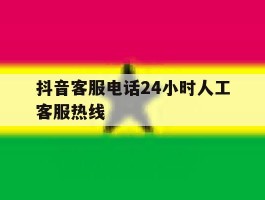 抖音客服电话24小时人工客服热线