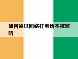 如何通过网络打电话不被监听