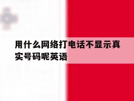 用什么网络打电话不显示真实号码呢英语