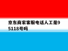 京东商家客服电话人工是95118号吗