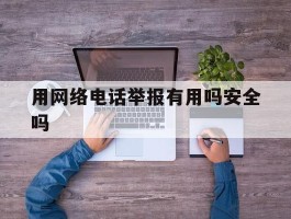 用网络电话举报有用吗安全吗