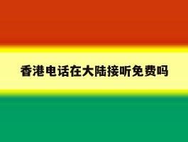 香港电话在大陆接听免费吗