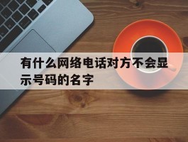 有什么网络电话对方不会显示号码的名字