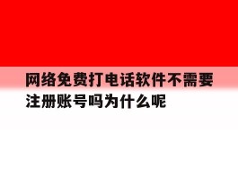 网络免费打电话软件不需要注册账号吗为什么呢的简单介绍