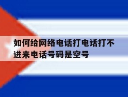 如何给网络电话打电话打不进来电话号码是空号的简单介绍