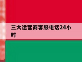 三大运营商客服电话24小时