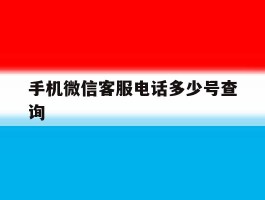 手机微信客服电话多少号查询