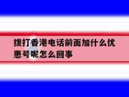 拨打香港电话前面加什么优惠号呢怎么回事的简单介绍