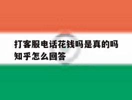 包含打客服电话花钱吗是真的吗知乎怎么回答的词条