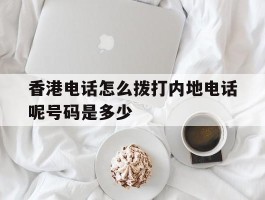 香港电话怎么拨打内地电话呢号码是多少
