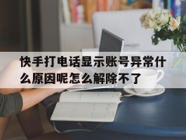 包含快手打电话显示账号异常什么原因呢怎么解除不了的词条