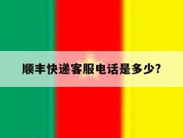 顺丰快递客服电话是多少?