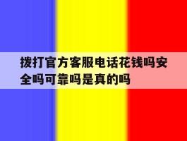 拨打官方客服电话花钱吗安全吗可靠吗是真的吗的简单介绍