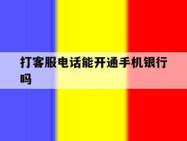 打客服电话能开通手机银行吗