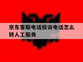 京东客服电话投诉电话怎么转人工服务