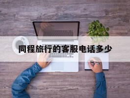 同程旅行的客服电话多少