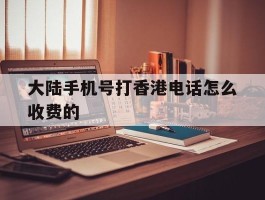 大陆手机号打香港电话怎么收费的
