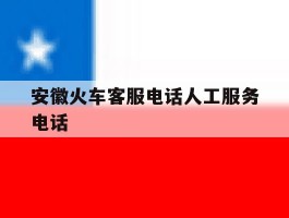 安徽火车客服电话人工服务电话