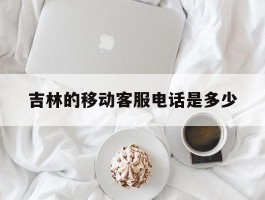 吉林的移动客服电话是多少