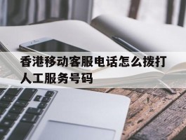 香港移动客服电话怎么拨打人工服务号码