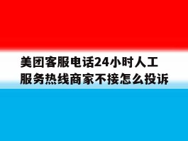 包含美团客服电话24小时人工服务热线商家不接怎么投诉的词条
