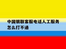 中国银联客服电话人工服务怎么打不通
