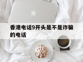香港电话9开头是不是诈骗的电话