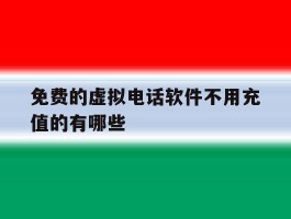 关于免费的虚拟电话软件不用充值的有哪些的信息