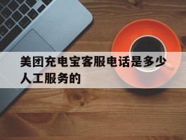 美团充电宝客服电话是多少人工服务的