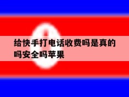 给快手打电话收费吗是真的吗安全吗苹果