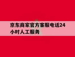 京东商家官方客服电话24小时人工服务