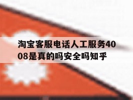 淘宝客服电话人工服务4008是真的吗安全吗知乎的简单介绍
