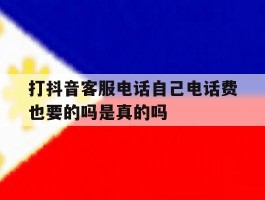 打抖音客服电话自己电话费也要的吗是真的吗的简单介绍