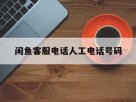 闲鱼客服电话人工电话号码