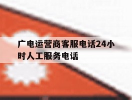 广电运营商客服电话24小时人工服务电话
