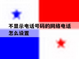 不显示电话号码的网络电话怎么设置