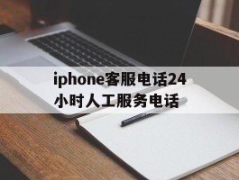 iphone客服电话24小时人工服务电话的简单介绍
