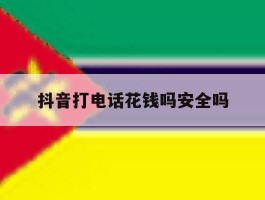 抖音打电话花钱吗安全吗