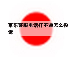 京东客服电话打不通怎么投诉