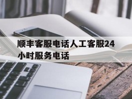 顺丰客服电话人工客服24小时服务电话