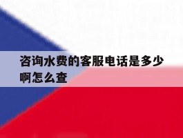咨询水费的客服电话是多少啊怎么查