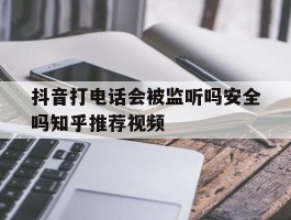 包含抖音打电话会被监听吗安全吗知乎推荐视频的词条