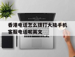 香港电话怎么拨打大陆手机客服电话呢英文