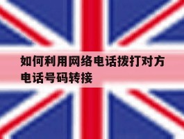 如何利用网络电话拨打对方电话号码转接