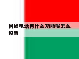 网络电话有什么功能呢怎么设置