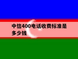 中信400电话收费标准是多少钱