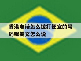 香港电话怎么拨打便宜的号码呢英文怎么说的简单介绍